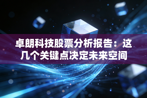 卓朗科技股票分析报告：这几个关键点决定未来空间