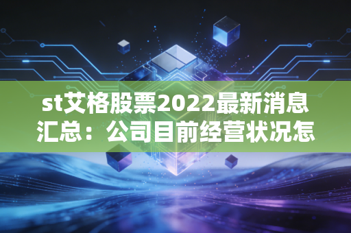 st艾格股票2022最新消息汇总：公司目前经营状况怎么样？