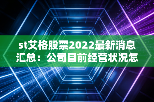 st艾格股票2022最新消息汇总：公司目前经营状况怎么样？