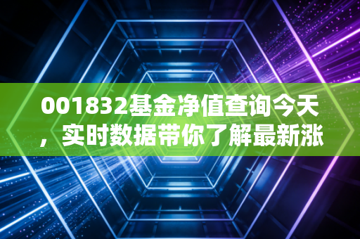 001832基金净值查询今天,实时数据带你了解最新涨跌!