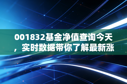 001832基金净值查询今天,实时数据带你了解最新涨跌!