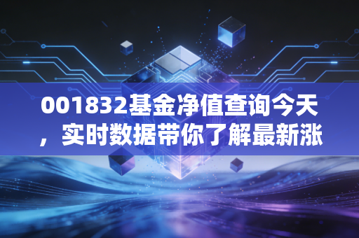 001832基金净值查询今天,实时数据带你了解最新涨跌!