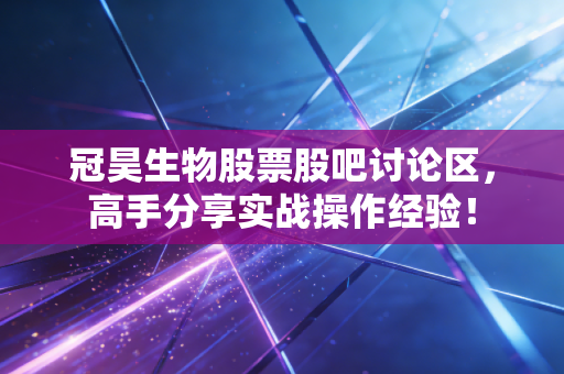 冠昊生物股票股吧讨论区，高手分享实战操作经验！