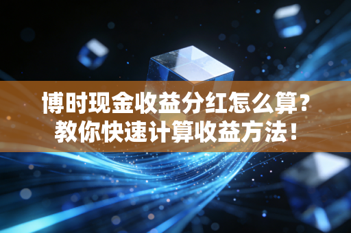 博时现金收益分红怎么算?教你快速计算收益方法!