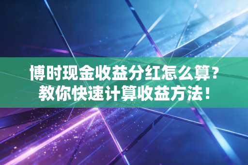 博时现金收益分红怎么算?教你快速计算收益方法!