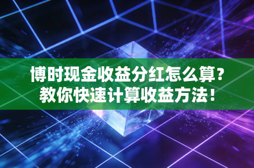 博时现金收益分红怎么算?教你快速计算收益方法!