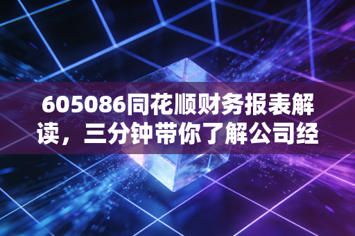 605086同花顺财务报表解读，三分钟带你了解公司经营！