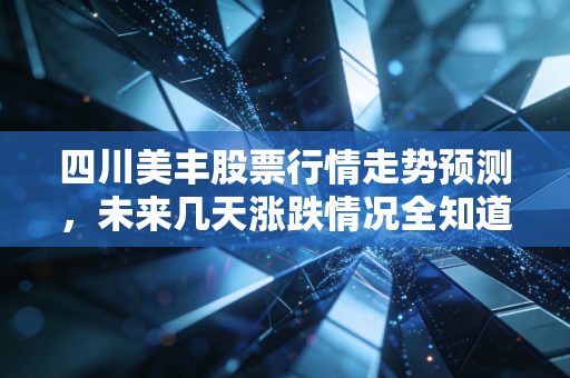 四川美丰股票行情走势预测,未来几天涨跌情况全知道!