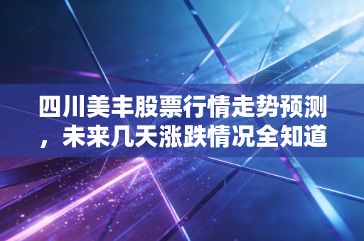 四川美丰股票行情走势预测,未来几天涨跌情况全知道!