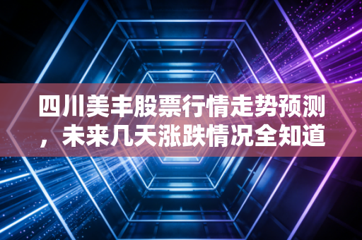 四川美丰股票行情走势预测，未来几天涨跌情况全知道！