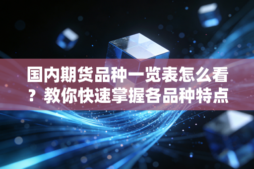 国内期货品种一览表怎么看?教你快速掌握各品种特点。