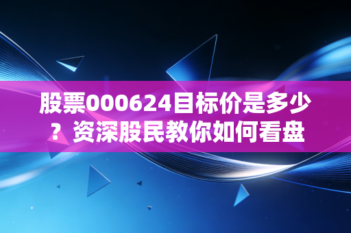 股票000624目标价是多少？资深股民教你如何看盘