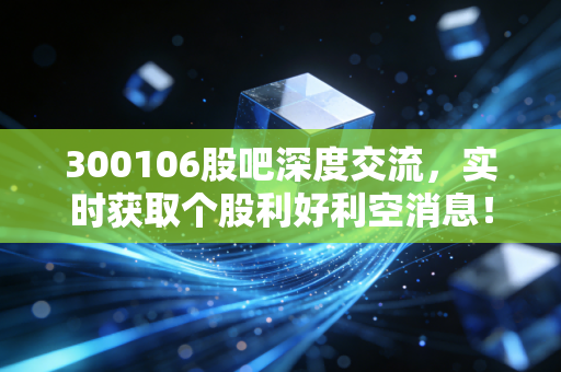 300106股吧深度交流，实时获取个股利好利空消息！