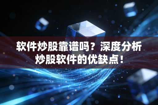 软件炒股靠谱吗？深度分析炒股软件的优缺点！