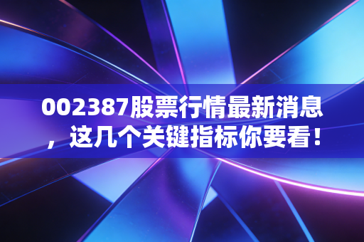 002387股票行情最新消息，这几个关键指标你要看！