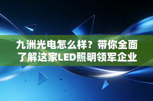 九洲光电怎么样?带你全面了解这家LED照明领军企业!