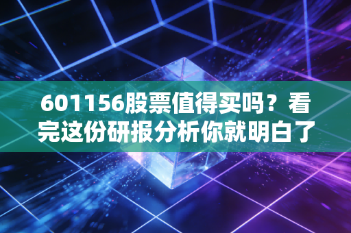 601156股票值得买吗？看完这份研报分析你就明白了