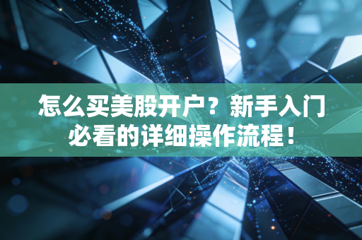 怎么买美股开户？新手入门必看的详细操作流程！