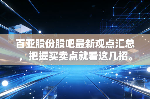 百亚股份股吧最新观点汇总,把握买卖点就看这几招。
