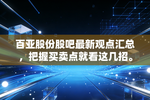 百亚股份股吧最新观点汇总，把握买卖点就看这几招。