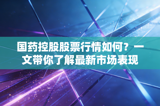 国药控股股票行情如何？一文带你了解最新市场表现
