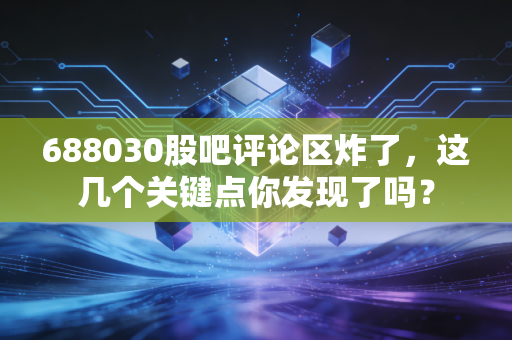 688030股吧评论区炸了，这几个关键点你发现了吗？