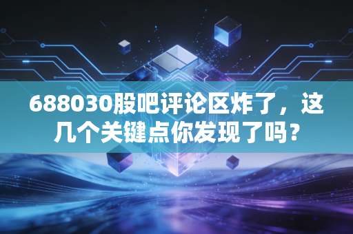688030股吧评论区炸了，这几个关键点你发现了吗？