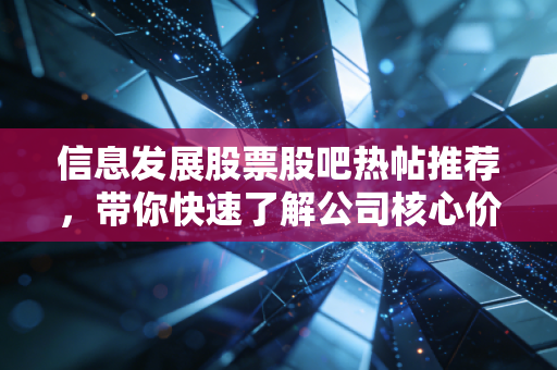信息发展股票股吧热帖推荐,带你快速了解公司核心价值。