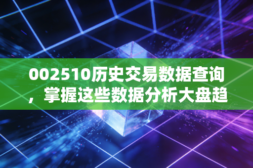 002510历史交易数据查询，掌握这些数据分析大盘趋势！
