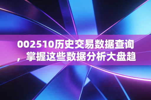 002510历史交易数据查询，掌握这些数据分析大盘趋势！