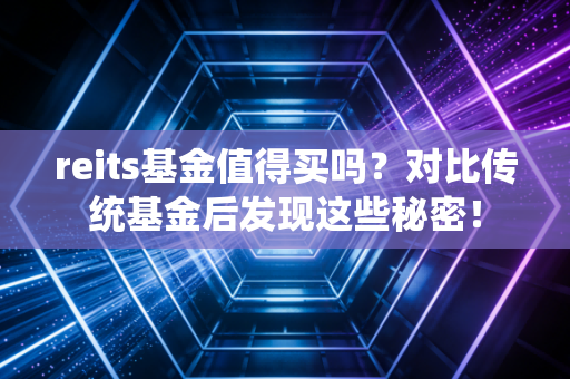 reits基金值得买吗？对比传统基金后发现这些秘密！