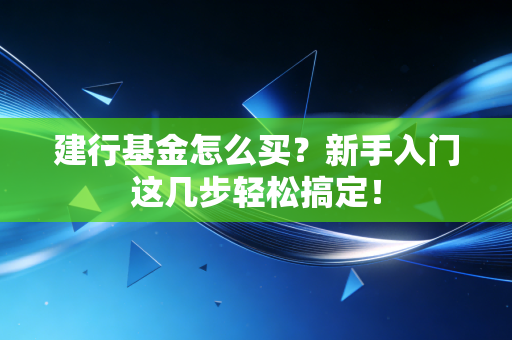 建行基金怎么买?新手入门这几步轻松搞定!