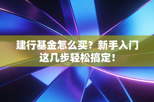 建行基金怎么买?新手入门这几步轻松搞定!