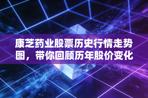 康芝药业股票历史行情走势图，带你回顾历年股价变化！
