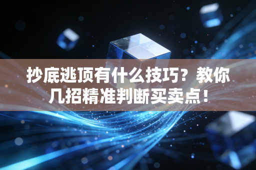 抄底逃顶有什么技巧？教你几招精准判断买卖点！