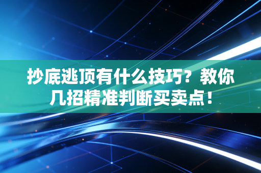 抄底逃顶有什么技巧？教你几招精准判断买卖点！