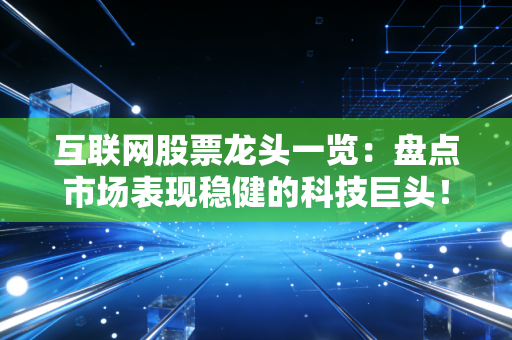 互联网股票龙头一览：盘点市场表现稳健的科技巨头！