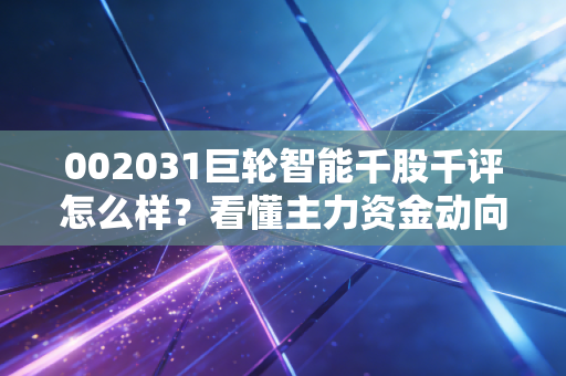 002031巨轮智能千股千评怎么样?看懂主力资金动向再操作!