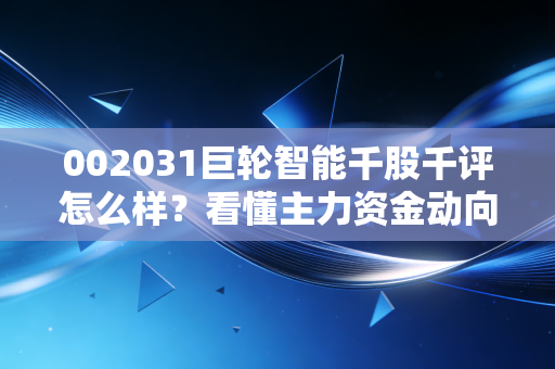 002031巨轮智能千股千评怎么样？看懂主力资金动向再操作！
