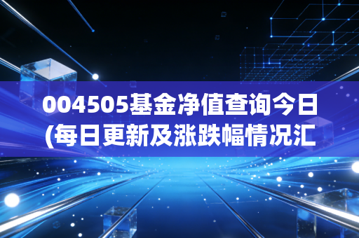 004505基金净值查询今日(每日更新及涨跌幅情况汇总)
