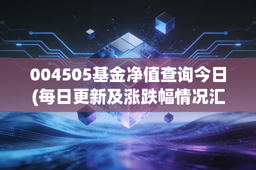 004505基金净值查询今日(每日更新及涨跌幅情况汇总)