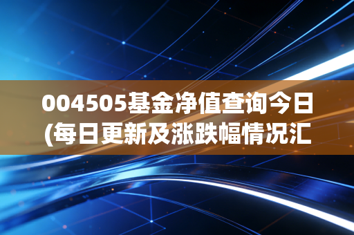 004505基金净值查询今日(每日更新及涨跌幅情况汇总)