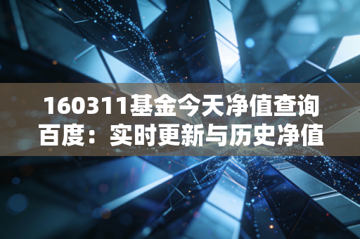160311基金今天净值查询百度:实时更新与历史净值对比