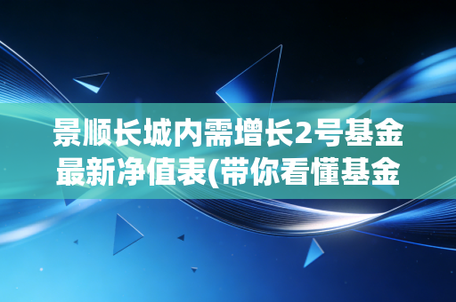 景顺长城内需增长2号基金最新净值表(带你看懂基金净值变化)