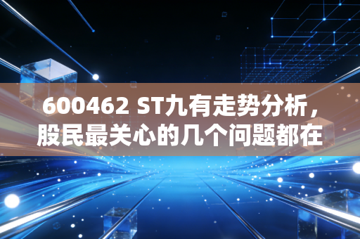 600462 ST九有走势分析,股民最关心的几个问题都在这里!