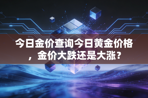 今日金价查询今日黄金价格，金价大跌还是大涨？