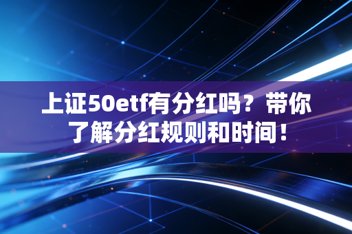 上证50etf有分红吗?带你了解分红规则和时间!
