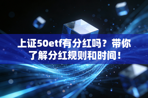 上证50etf有分红吗?带你了解分红规则和时间!