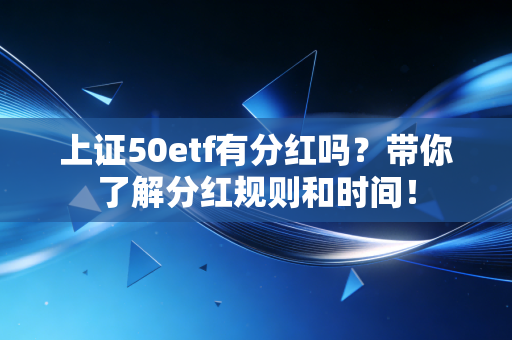 上证50etf有分红吗?带你了解分红规则和时间!