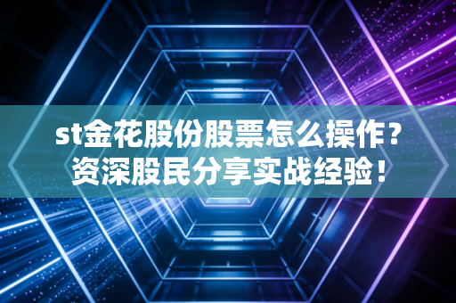 st金花股份股票怎么操作？资深股民分享实战经验！